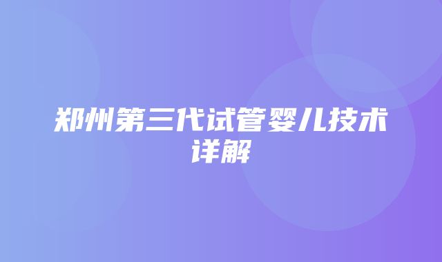 郑州第三代试管婴儿技术详解