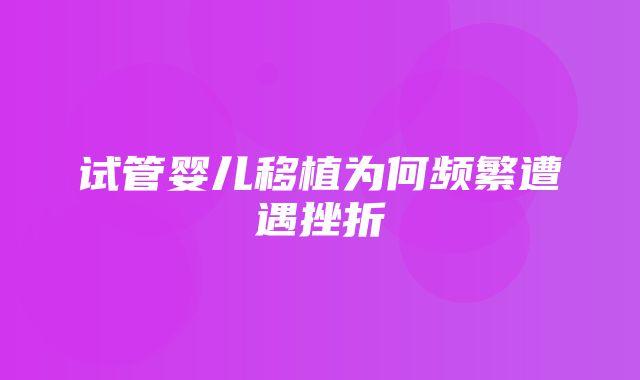 试管婴儿移植为何频繁遭遇挫折