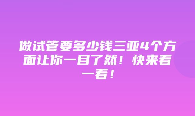 做试管要多少钱三亚4个方面让你一目了然！快来看一看！