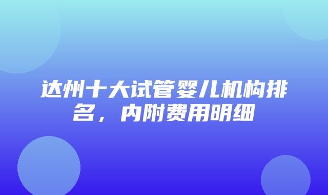 达州十大试管婴儿机构排名，内附费用明细