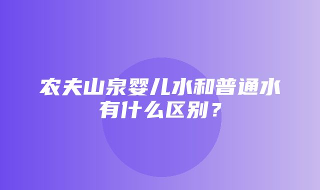 农夫山泉婴儿水和普通水有什么区别？