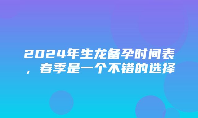 2024年生龙备孕时间表，春季是一个不错的选择