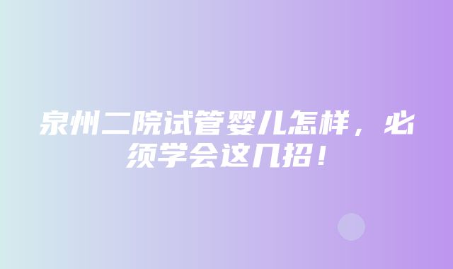 泉州二院试管婴儿怎样，必须学会这几招！