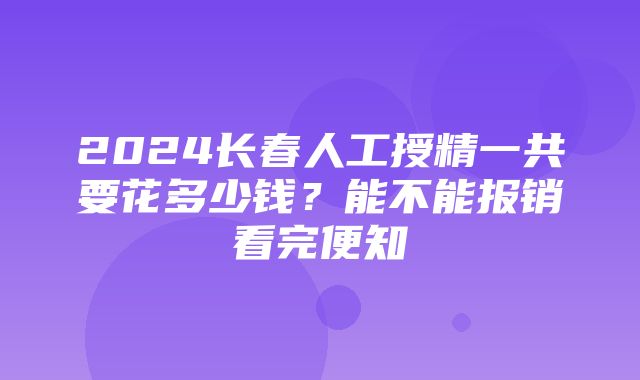 2024长春人工授精一共要花多少钱？能不能报销看完便知