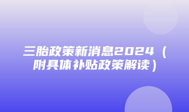 三胎政策新消息2024（附具体补贴政策解读）