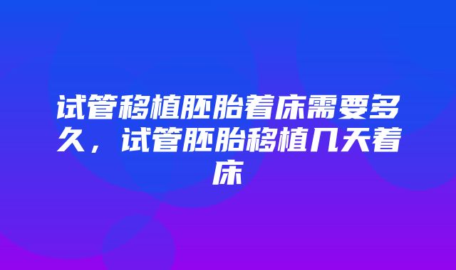 试管移植胚胎着床需要多久，试管胚胎移植几天着床