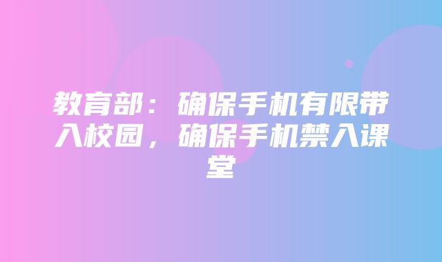 教育部：确保手机有限带入校园，确保手机禁入课堂