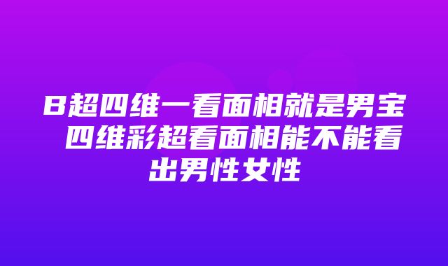 B超四维一看面相就是男宝 四维彩超看面相能不能看出男性女性