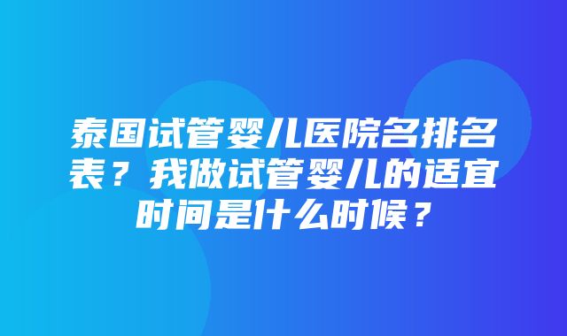 泰国试管婴儿医院名排名表？我做试管婴儿的适宜时间是什么时候？