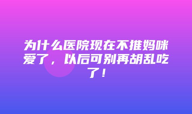 为什么医院现在不推妈咪爱了，以后可别再胡乱吃了！