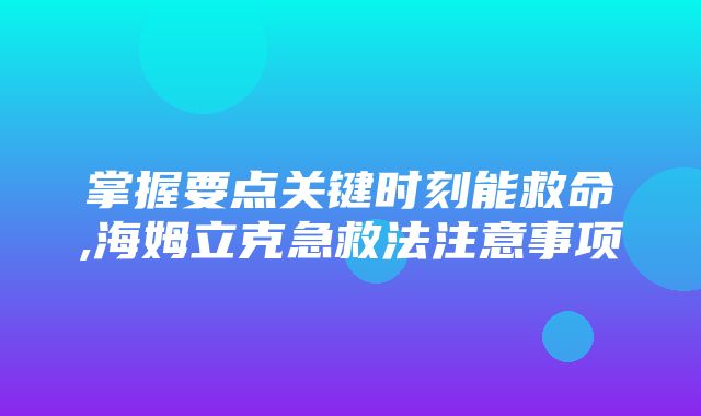 掌握要点关键时刻能救命,海姆立克急救法注意事项