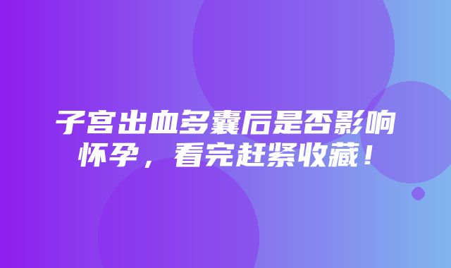 子宫出血多囊后是否影响怀孕，看完赶紧收藏！