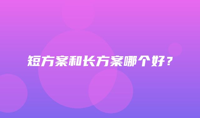 短方案和长方案哪个好？