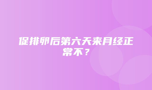 促排卵后第六天来月经正常不？