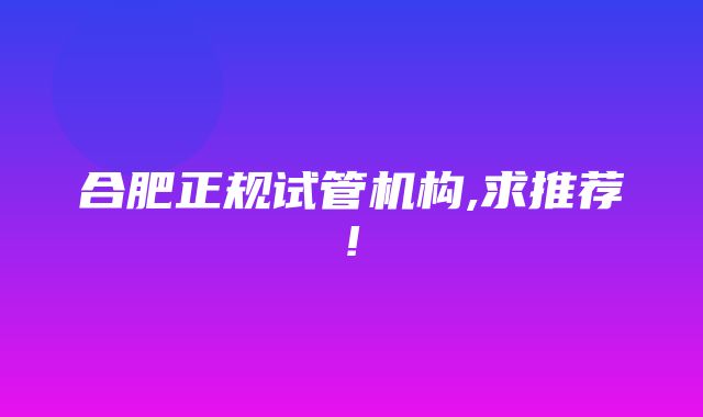 合肥正规试管机构,求推荐!