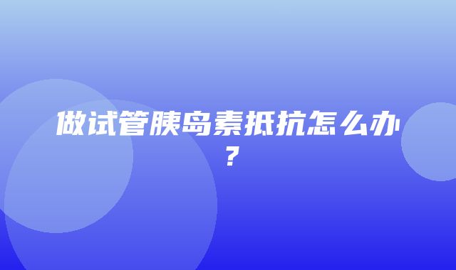 做试管胰岛素抵抗怎么办？