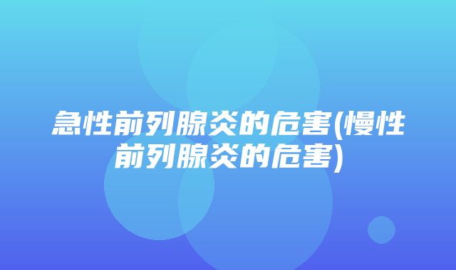 急性前列腺炎的危害(慢性前列腺炎的危害)