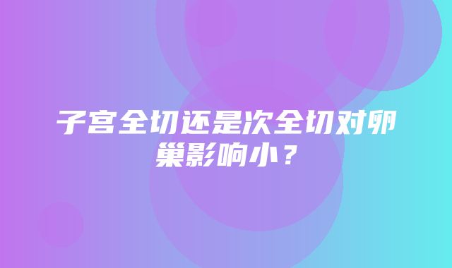 子宫全切还是次全切对卵巢影响小？