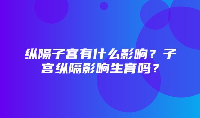 纵隔子宫有什么影响？子宫纵隔影响生育吗？