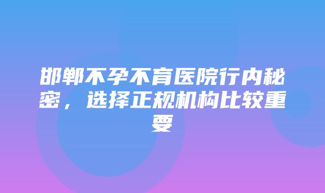 邯郸不孕不育医院行内秘密，选择正规机构比较重要