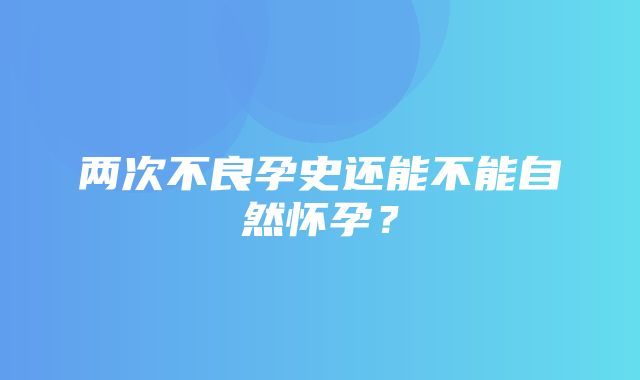 两次不良孕史还能不能自然怀孕？