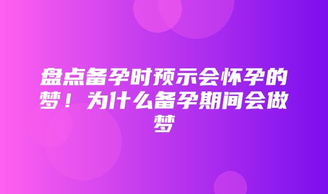 盘点备孕时预示会怀孕的梦！为什么备孕期间会做梦