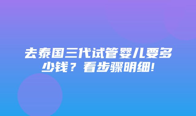 去泰国三代试管婴儿要多少钱？看步骤明细!