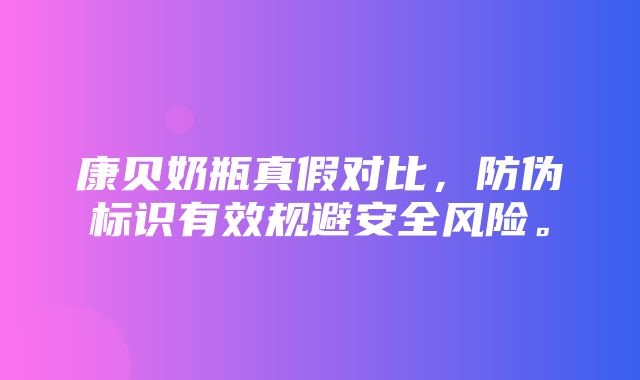 康贝奶瓶真假对比，防伪标识有效规避安全风险。