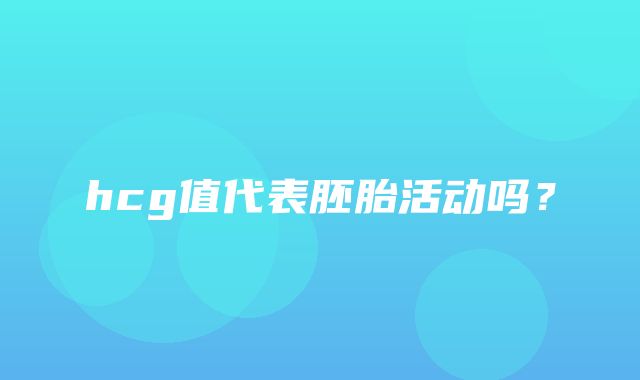 hcg值代表胚胎活动吗？