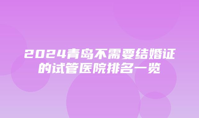 2024青岛不需要结婚证的试管医院排名一览