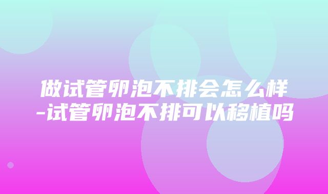 做试管卵泡不排会怎么样-试管卵泡不排可以移植吗