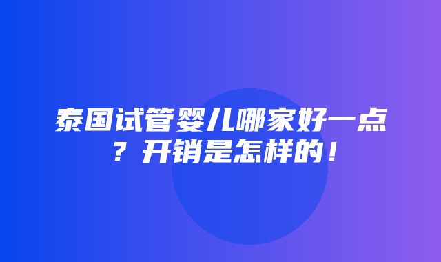 泰国试管婴儿哪家好一点？开销是怎样的！