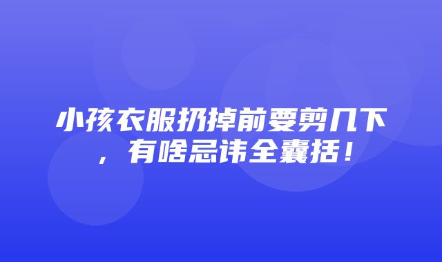 小孩衣服扔掉前要剪几下，有啥忌讳全囊括！