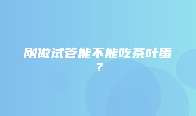 刚做试管能不能吃茶叶蛋？