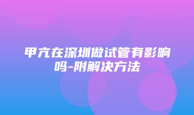 甲亢在深圳做试管有影响吗-附解决方法