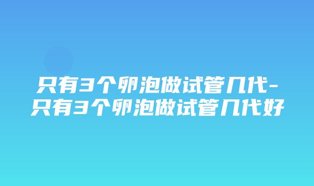 只有3个卵泡做试管几代-只有3个卵泡做试管几代好