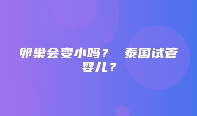 卵巢会变小吗？ 泰国试管婴儿？