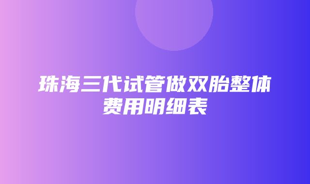 珠海三代试管做双胎整体费用明细表