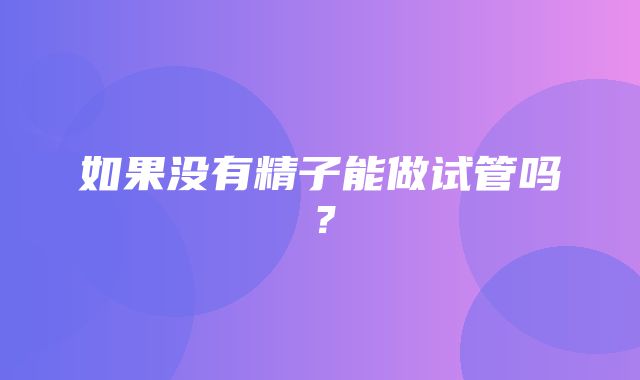 如果没有精子能做试管吗？