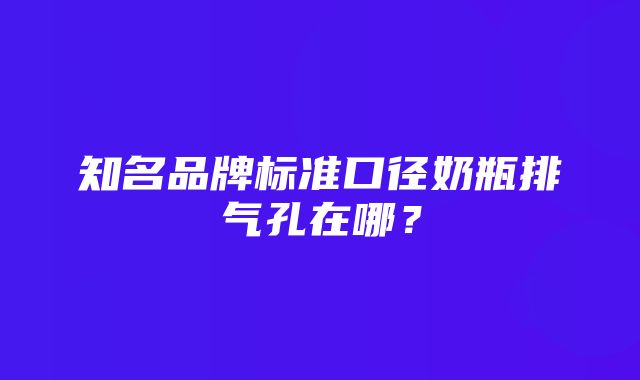 知名品牌标准口径奶瓶排气孔在哪？