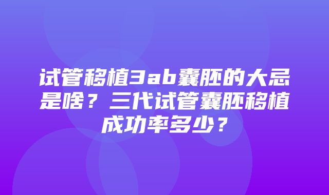 试管移植3ab囊胚的大忌是啥？三代试管囊胚移植成功率多少？