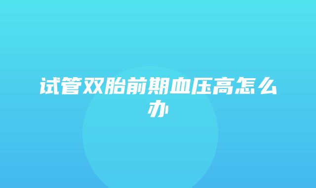 试管双胎前期血压高怎么办