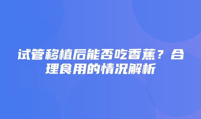 试管移植后能否吃香蕉？合理食用的情况解析