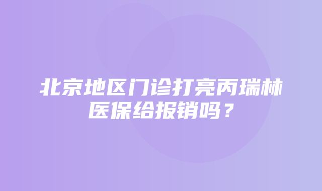 北京地区门诊打亮丙瑞林医保给报销吗？