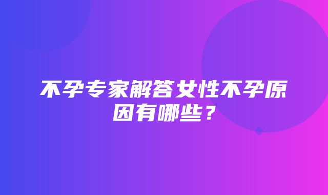 不孕专家解答女性不孕原因有哪些？