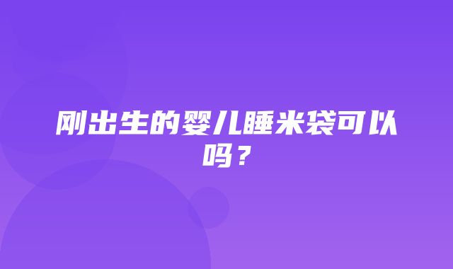 刚出生的婴儿睡米袋可以吗？