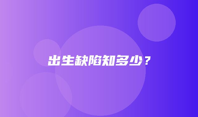 出生缺陷知多少？