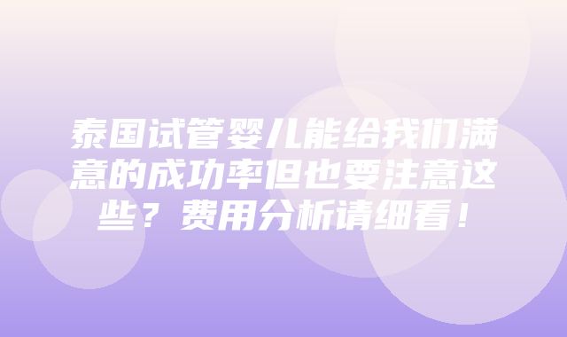 泰国试管婴儿能给我们满意的成功率但也要注意这些？费用分析请细看！