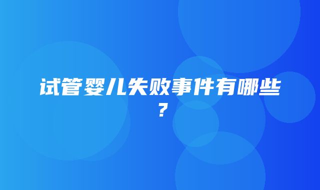 试管婴儿失败事件有哪些？