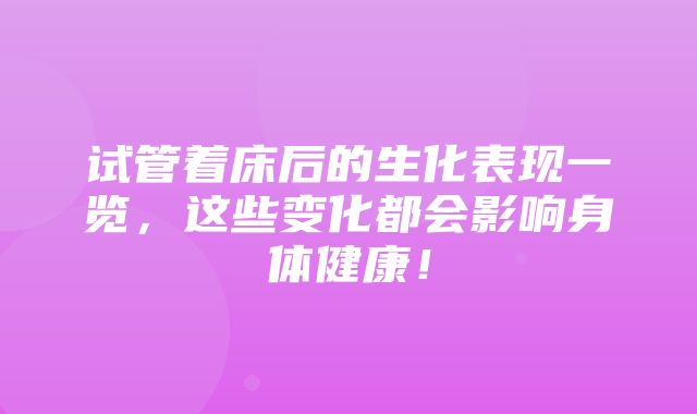 试管着床后的生化表现一览，这些变化都会影响身体健康！